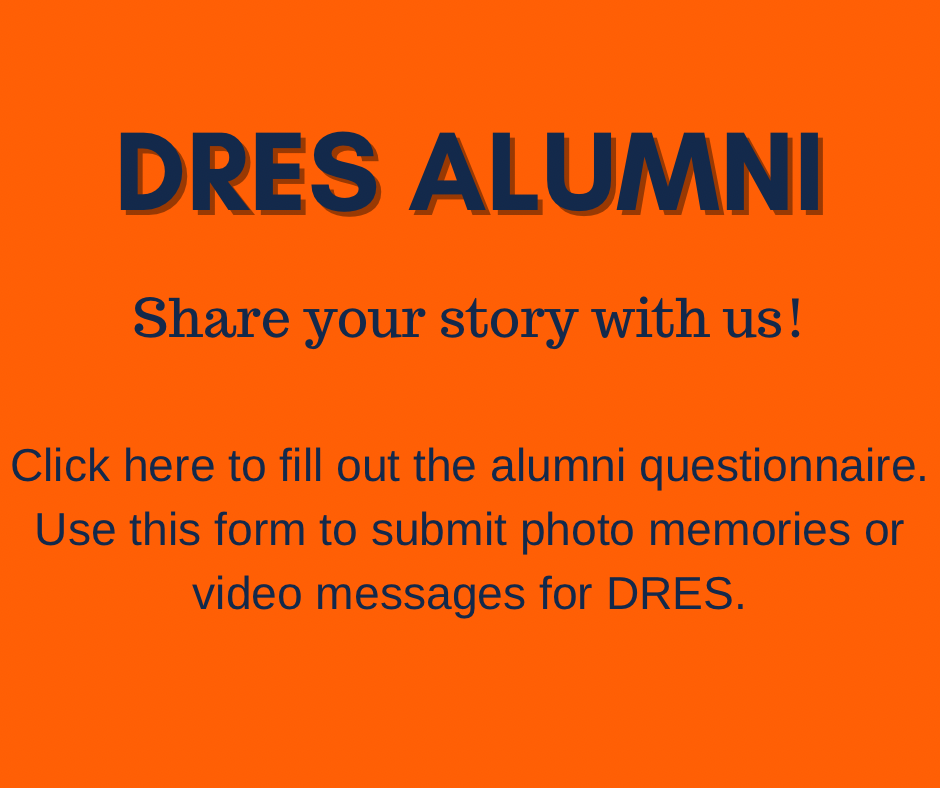 DRES Alumni
Share your story with us!
Click on this link to fill out the alumni questionnaire. Use This form to submit photo memories or video messages for DRES.